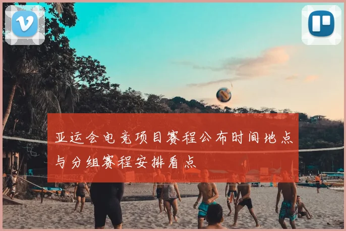 亚运会电竞项目赛程公布时间地点与分组赛程安排看点