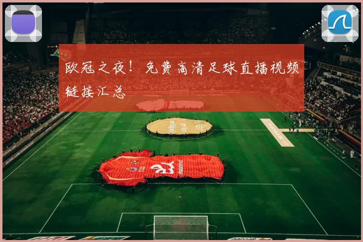 欧冠之夜！免费高清足球直播视频链接汇总