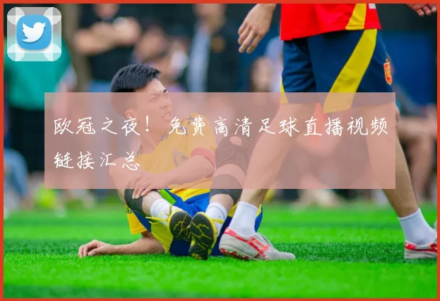 欧冠之夜！免费高清足球直播视频链接汇总