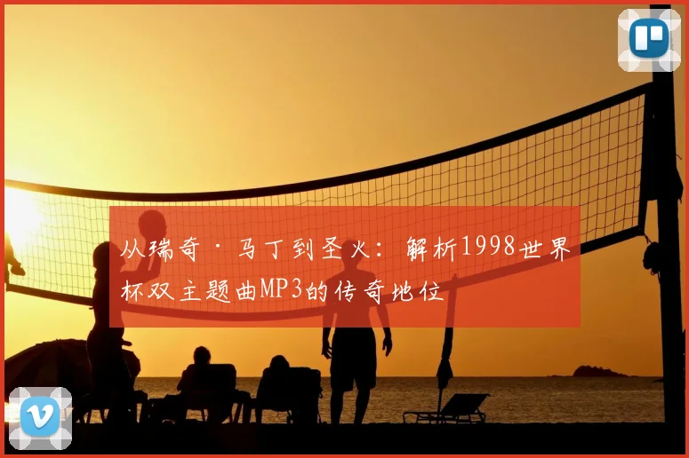 从瑞奇·马丁到圣火：解析1998世界杯双主题曲MP3的传奇地位