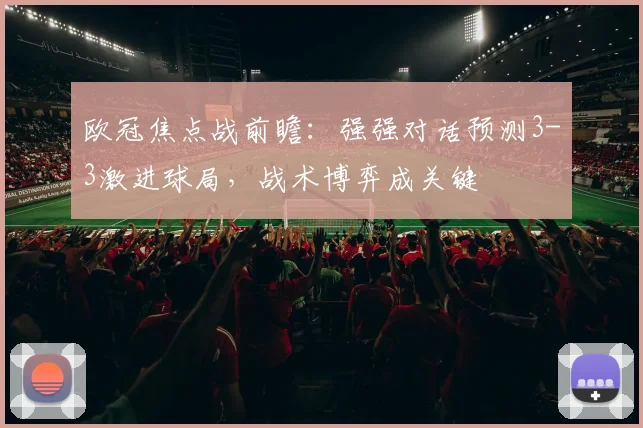 欧冠焦点战前瞻：强强对话预测3-3激进球局，战术博弈成关键