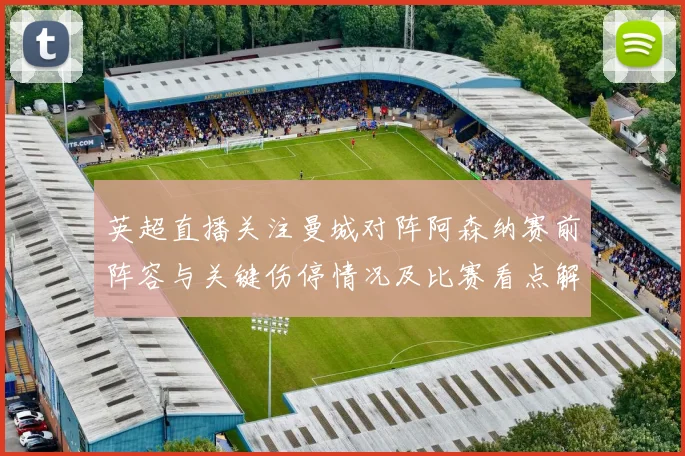 英超直播关注曼城对阵阿森纳赛前阵容与关键伤停情况及比赛看点解析