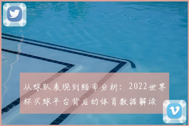 从球队表现到赔率分析：2022世界杯买球平台背后的体育数据解读
