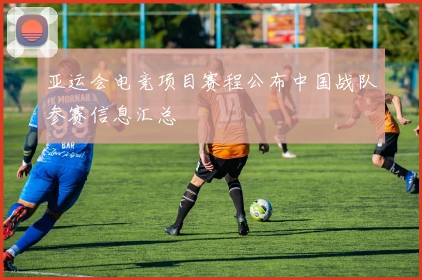 亚运会电竞项目赛程公布中国战队参赛信息汇总