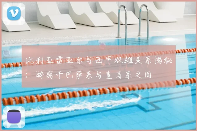 比利亚雷亚尔与西甲双雄关系揭秘：游离于巴萨系与皇马系之间