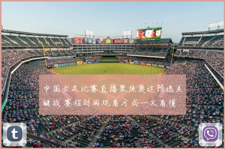 中国女足比赛直播聚焦奥运预选关键战 赛程时间观看方式一文看懂