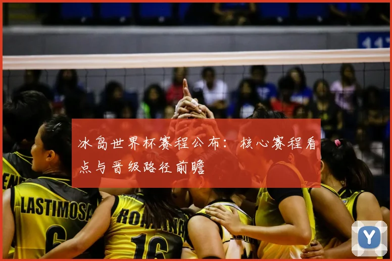 冰岛世界杯赛程公布：核心赛程看点与晋级路径前瞻