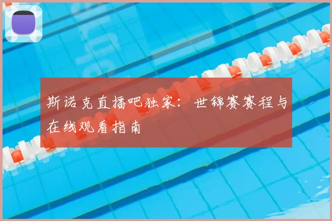 斯诺克直播吧独家：世锦赛赛程与在线观看指南