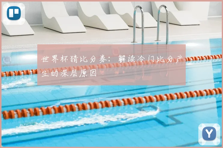 世界杯猜比分券：解读冷门比分产生的深层原因