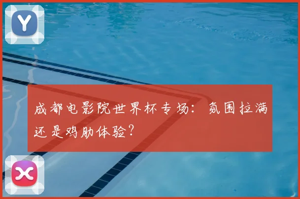 成都电影院世界杯专场：氛围拉满还是鸡肋体验？