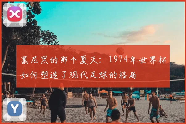 慕尼黑的那个夏天：1974年世界杯如何塑造了现代足球的格局