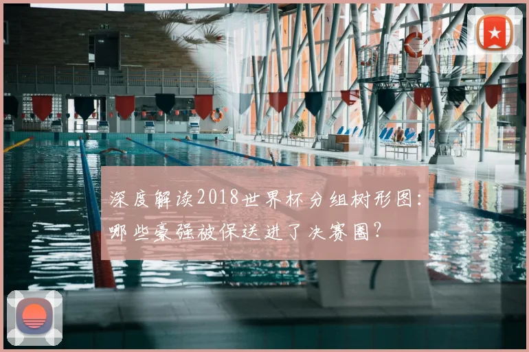 深度解读2018世界杯分组树形图：哪些豪强被保送进了决赛圈？