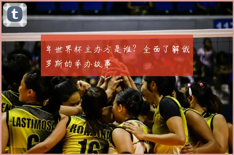 年世界杯主办方是谁？全面了解俄罗斯的举办故事