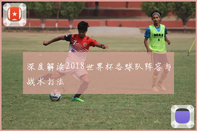 深度解读2018世界杯各球队阵容与战术打法