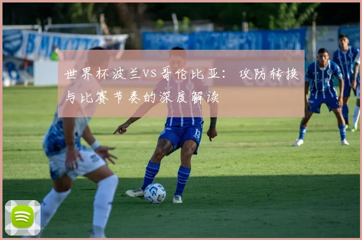 世界杯波兰vs哥伦比亚：攻防转换与比赛节奏的深度解读