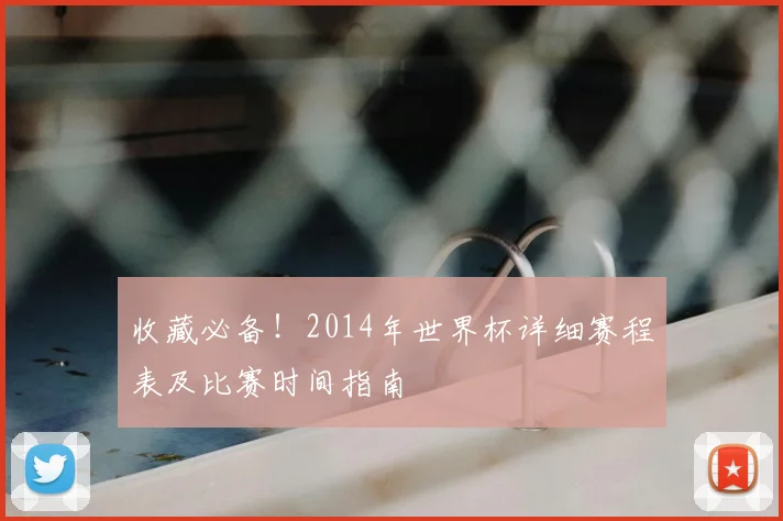 收藏必备！2014年世界杯详细赛程表及比赛时间指南