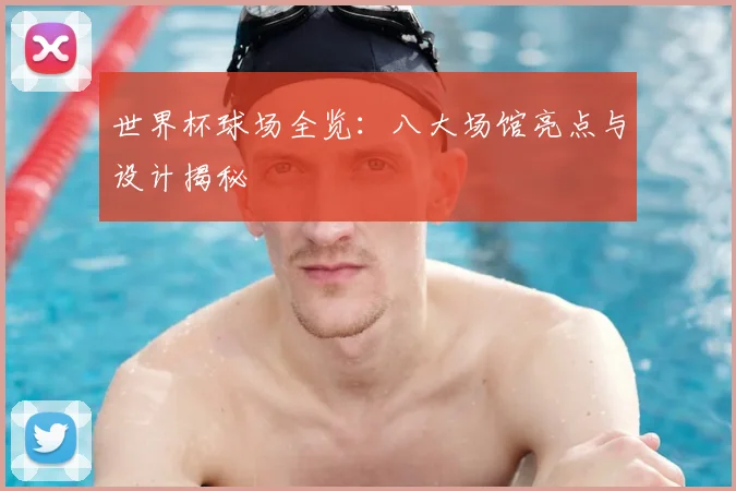 世界杯球场全览：八大场馆亮点与设计揭秘