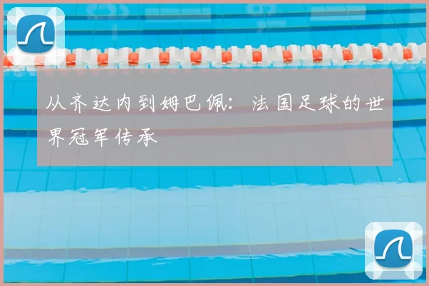 从齐达内到姆巴佩：法国足球的世界冠军传承