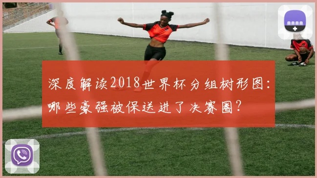 深度解读2018世界杯分组树形图:哪些豪强被保送进了决赛圈?