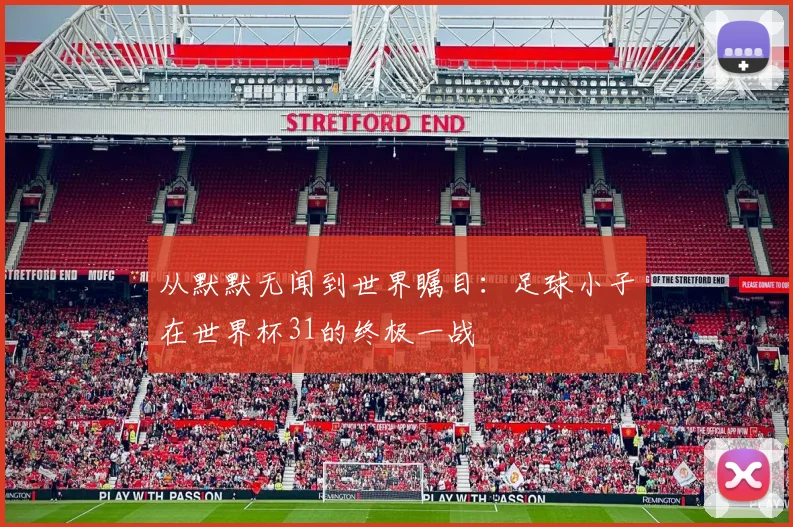 从默默无闻到世界瞩目：足球小子在世界杯31的终极一战