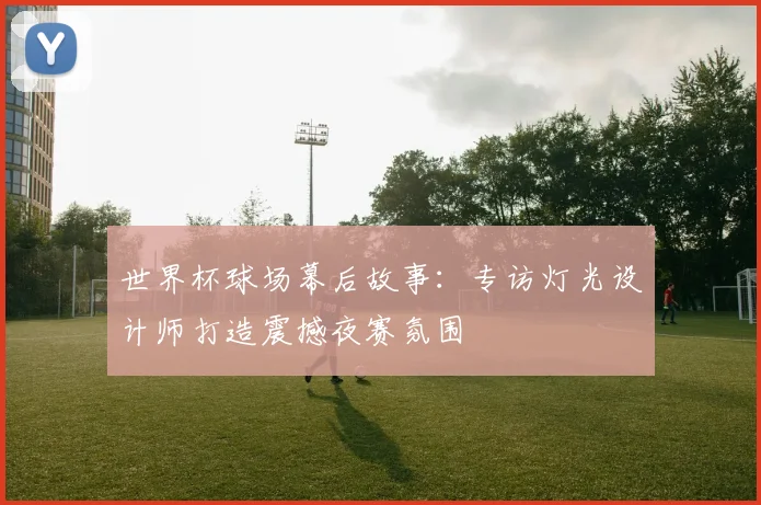 世界杯球场幕后故事：专访灯光设计师打造震撼夜赛氛围