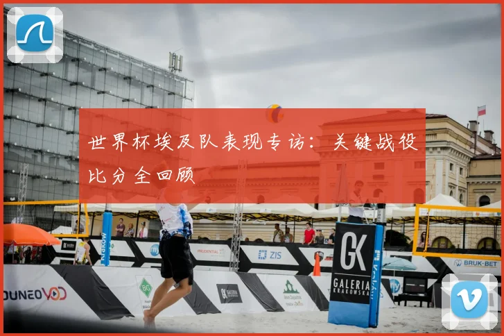 世界杯埃及队表现专访:关键战役比分全回顾