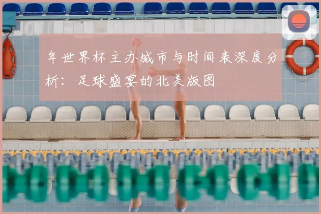 年世界杯主办城市与时间表深度分析：足球盛宴的北美版图